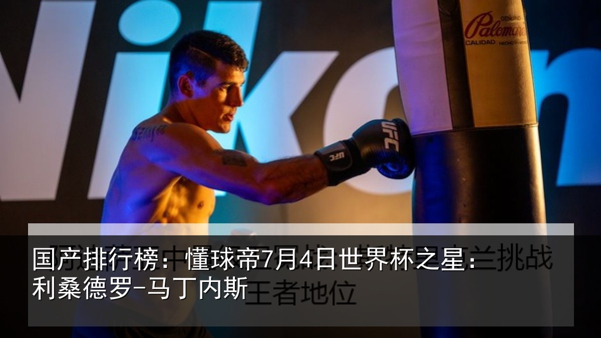 国产排行榜：懂球帝7月4日世界杯之星：利桑德罗-马丁内斯