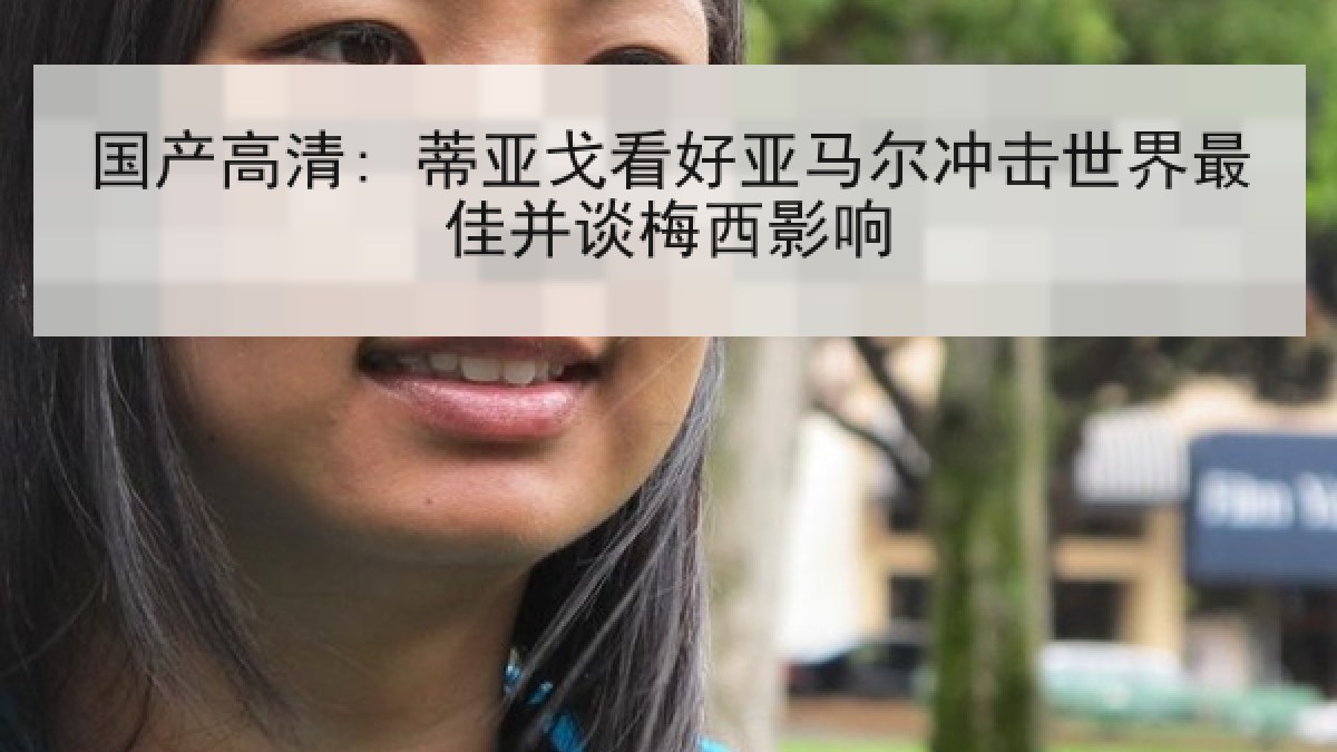 国产高清: 蒂亚戈看好亚马尔冲击世界最佳并谈梅西影响