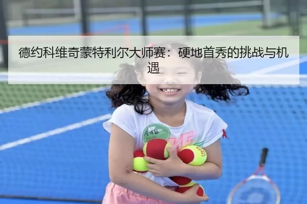 德约科维奇蒙特利尔大师赛：硬地首秀的挑战与机遇