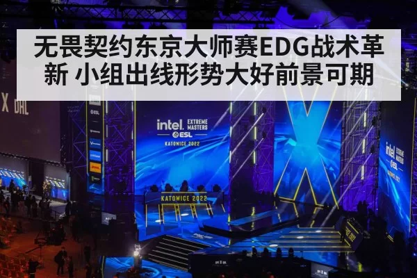 无畏契约东京大师赛EDG战术革新 小组出线形势大好前景可期