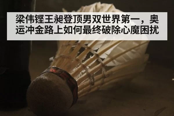 梁伟铿王昶登顶男双世界第一，奥运冲金路上如何最终破除心魔困扰