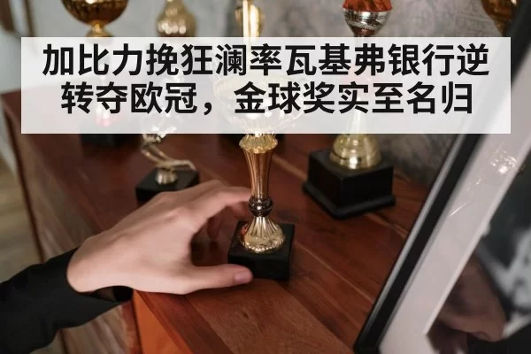 加比力挽狂澜率瓦基弗银行逆转夺欧冠，金球奖实至名归