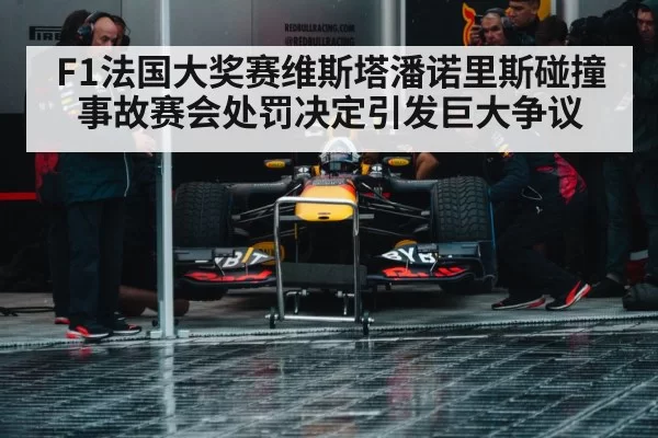 F1法国大奖赛维斯塔潘诺里斯碰撞事故赛会处罚决定引发巨大争议