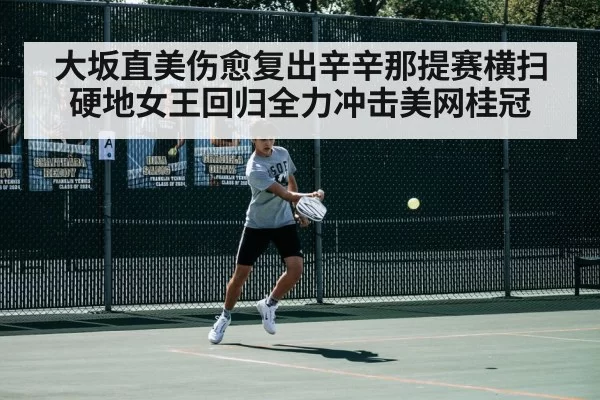大坂直美伤愈复出辛辛那提赛横扫 硬地女王回归全力冲击美网桂冠
