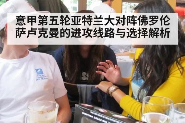 意甲第五轮亚特兰大对阵佛罗伦萨卢克曼的进攻线路与选择解析