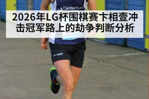 2026年LG杯围棋赛卞相壹冲击冠军路上的劫争判断分析
